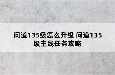 问道135级怎么升级 问道135级主线任务攻略